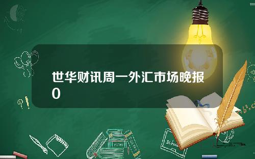 世华财讯周一外汇市场晚报0