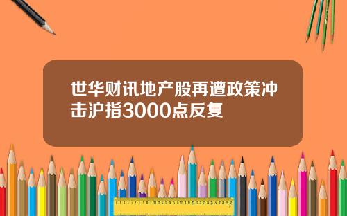 世华财讯地产股再遭政策冲击沪指3000点反复
