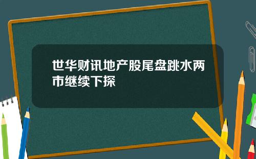 世华财讯地产股尾盘跳水两市继续下探