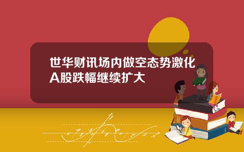 世华财讯场内做空态势激化A股跌幅继续扩大