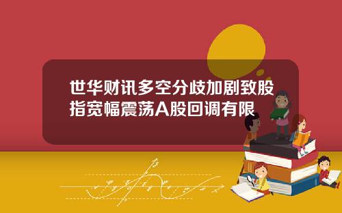 世华财讯多空分歧加剧致股指宽幅震荡A股回调有限