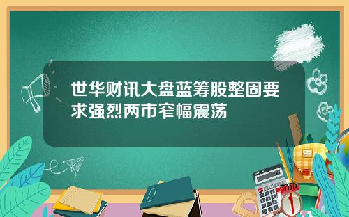 世华财讯大盘蓝筹股整固要求强烈两市窄幅震荡