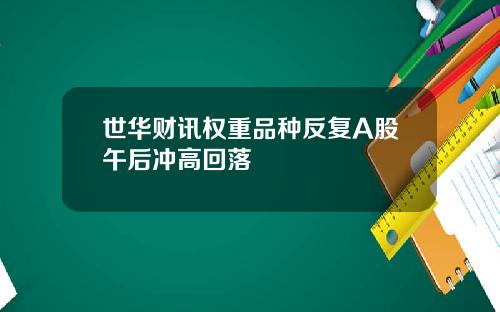 世华财讯权重品种反复A股午后冲高回落