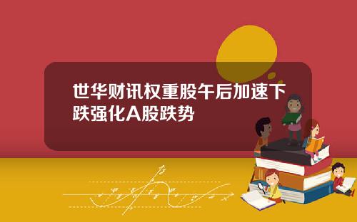 世华财讯权重股午后加速下跌强化A股跌势
