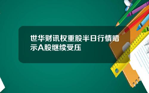世华财讯权重股半日行情暗示A股继续受压