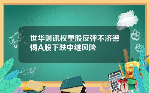 世华财讯权重股反弹不济警惕A股下跌中继风险