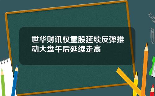 世华财讯权重股延续反弹推动大盘午后延续走高