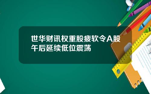 世华财讯权重股疲软令A股午后延续低位震荡