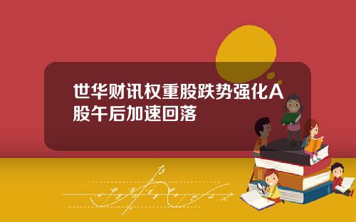 世华财讯权重股跌势强化A股午后加速回落