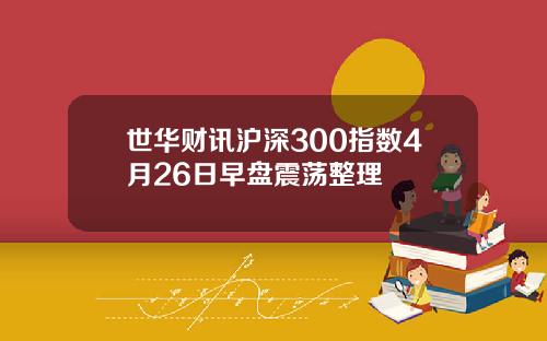 世华财讯沪深300指数4月26日早盘震荡整理