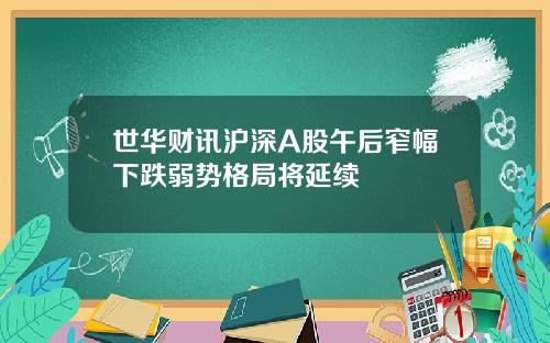 世华财讯沪深A股午后窄幅下跌弱势格局将延续