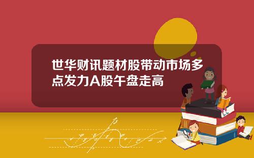 世华财讯题材股带动市场多点发力A股午盘走高