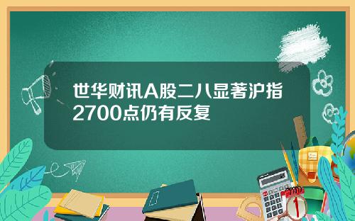世华财讯A股二八显著沪指2700点仍有反复