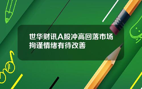 世华财讯A股冲高回落市场拘谨情绪有待改善