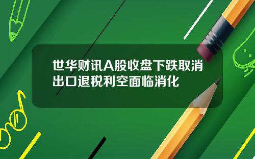 世华财讯A股收盘下跌取消出口退税利空面临消化
