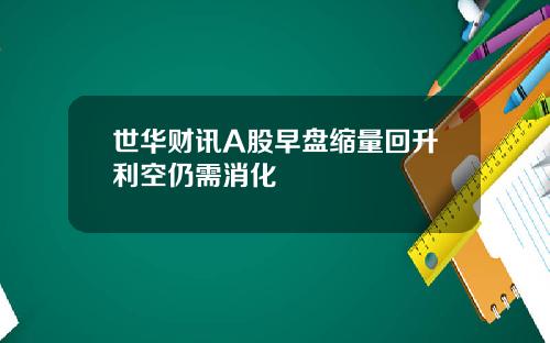 世华财讯A股早盘缩量回升利空仍需消化