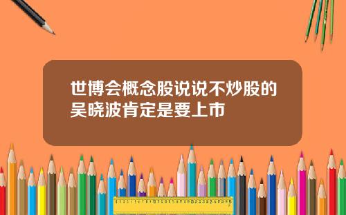 世博会概念股说说不炒股的吴晓波肯定是要上市