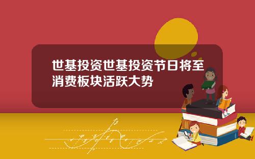 世基投资世基投资节日将至消费板块活跃大势
