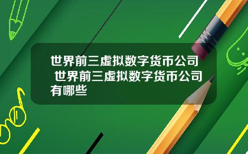 世界前三虚拟数字货币公司 世界前三虚拟数字货币公司有哪些