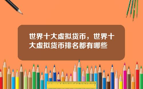 世界十大虚拟货币,世界十大虚拟货币排名都有哪些