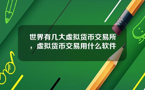 世界有几大虚拟货币交易所,虚拟货币交易用什么软件