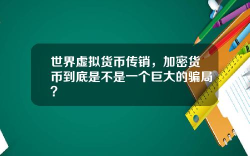 世界虚拟货币传销,加密货币到底是不是一个巨大的骗局?