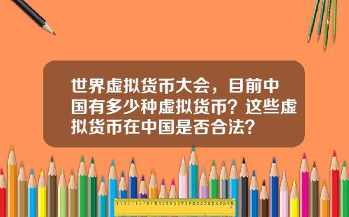 世界虚拟货币大会,目前中国有多少种虚拟货币?这些虚拟货币在中国是否合法?