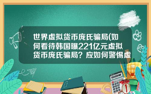 世界虚拟货币庞氏骗局(如何看待韩国曝221亿元虚拟货币庞氏骗局?应如何警惕虚拟骗局?)