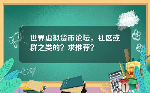 世界虚拟货币论坛,社区或群之类的?求推荐?