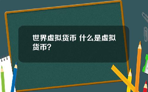世界虚拟货币 什么是虚拟货币?
