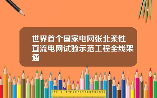 世界首个国家电网张北柔性直流电网试验示范工程全线架通