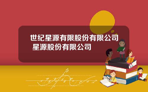 世纪星源有限股份有限公司 星源股份有限公司