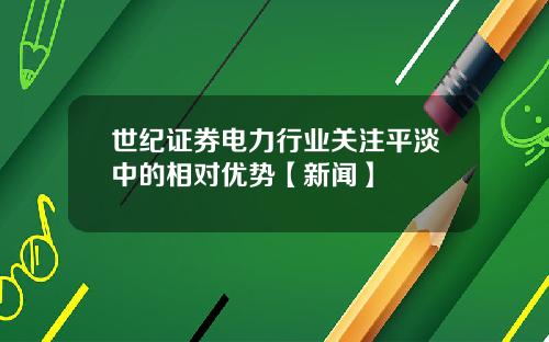 世纪证券电力行业关注平淡中的相对优势【新闻】