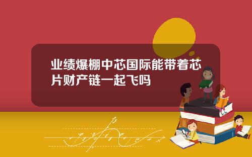 业绩爆棚中芯国际能带着芯片财产链一起飞吗