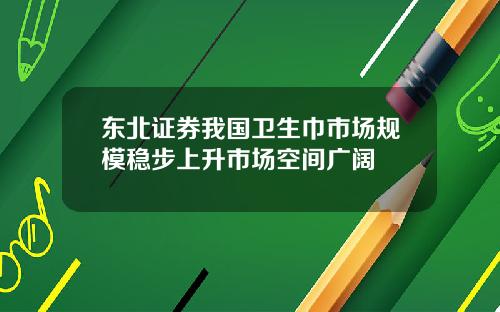 东北证券我国卫生巾市场规模稳步上升市场空间广阔