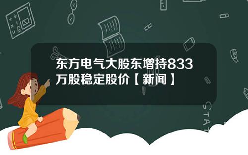 东方电气大股东增持833万股稳定股价【新闻】