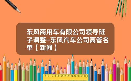 东风商用车有限公司领导班子调整-东风汽车公司高管名单【新闻】