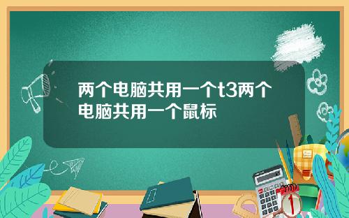两个电脑共用一个t3两个电脑共用一个鼠标