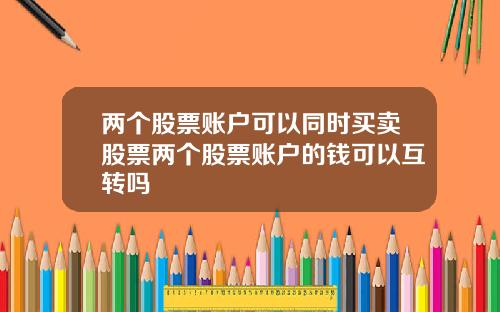 两个股票账户可以同时买卖股票两个股票账户的钱可以互转吗