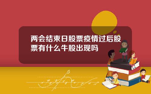 两会结束日股票疫情过后股票有什么牛股出现吗