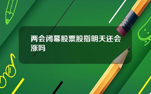 两会闭幕股票股指明天还会涨吗