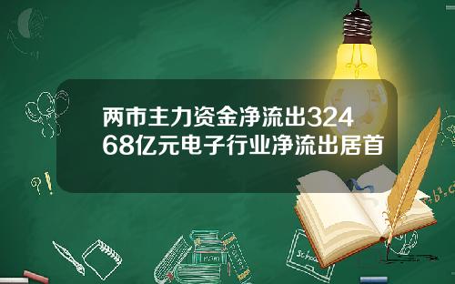 两市主力资金净流出32468亿元电子行业净流出居首