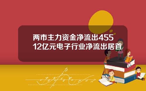 两市主力资金净流出45512亿元电子行业净流出居首