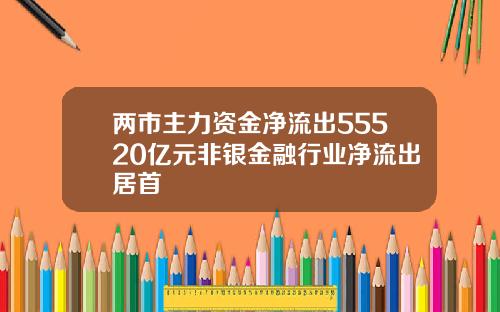 两市主力资金净流出55520亿元非银金融行业净流出居首