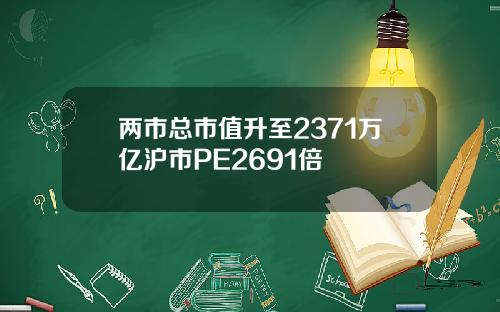 两市总市值升至2371万亿沪市PE2691倍