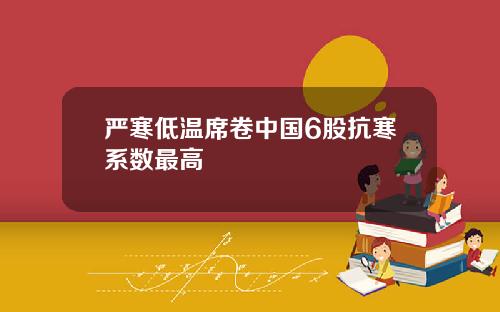 严寒低温席卷中国6股抗寒系数最高