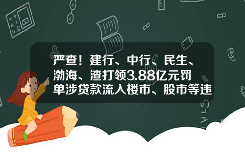 严查!建行、中行、民生、渤海、渣打领3.88亿元罚单涉贷款流入楼市、股市等违法违规行为-建行卡关联股票每年扣多少钱