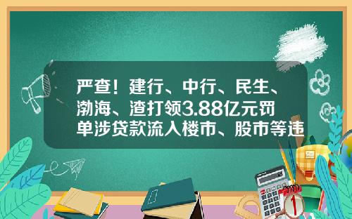严查!建行、中行、民生、渤海、渣打领3.88亿元罚单涉贷款流入楼市、股市等违法违规行为-渣打银行利息多少