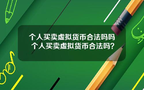 个人买卖虚拟货币合法吗吗 个人买卖虚拟货币合法吗?