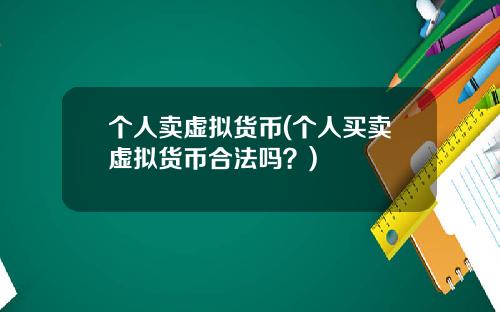 个人卖虚拟货币(个人买卖虚拟货币合法吗？)